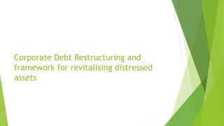Corporate Debt Restructuring and
framework for revitalising distressed
assets
 