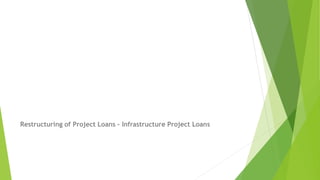 Restructuring of Project Loans – Infrastructure Project Loans
 