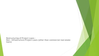 Restructuring of Project Loans –
Non - Infrastructure Project Loans (other than commercial real estate
loans)
 