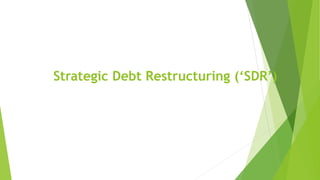 Strategic Debt Restructuring (‘SDR’)
 