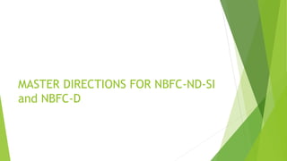 MASTER DIRECTIONS FOR NBFC-ND-SI
and NBFC-D
 