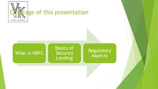 Coverage of this presentation
What is NBFC
Basics of
Secured
Lending
Regulatory
Aspects
 