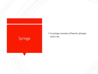 Syringe
 A syringe consists of barrel, plunger
and a tip
 