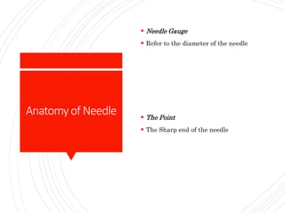 Anatomyof Needle
 Needle Gauge
 Refer to the diameter of the needle
 The Point
 The Sharp end of the needle
 