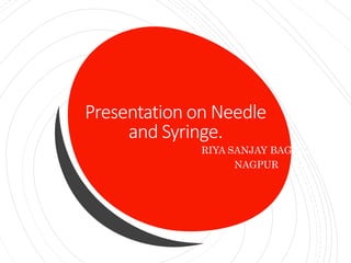 Presentation on Needle
and Syringe.
- RIYA SANJAY BAGHEL
- NAGPUR
 