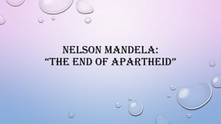 NELSON MANDELA:
“THE END OF APARTHEID”

 