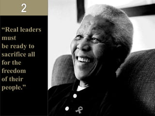 “Real leaders
must
be ready to
sacrifice all
for the
freedom
of their
people.”
 