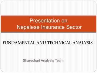 Sharechart Analysts Team
Presentation on
Nepalese Insurance Sector
FUNDAMENTAL AND TECHNICAL ANALYSIS
 