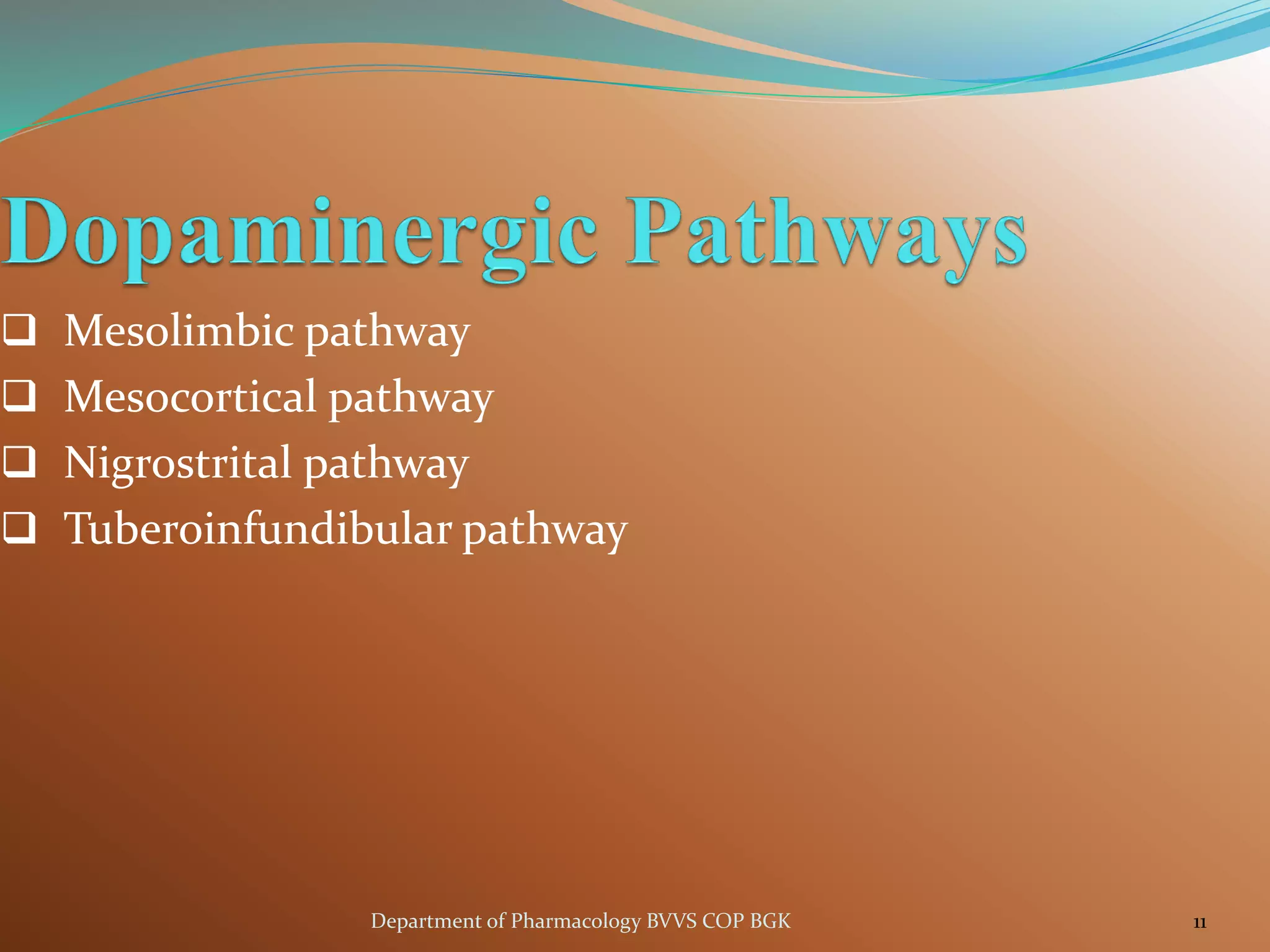 ❑ Mesolimbic pathway
❑ Mesocortical pathway
❑ Nigrostrital pathway
❑ Tuberoinfundibular pathway
11
Department of Pharmacology BVVS COP BGK
 