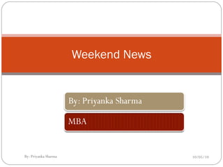 Weekend News 10/05/10 By: Priyanka Sharma 