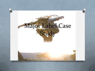 Major Label Case
Study
 