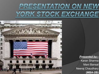 Presentation On New York Stock Exchange Presented by:-                       Karan Sharma                     Mani Bansal NeerajChaudhary (MBA-2B) 