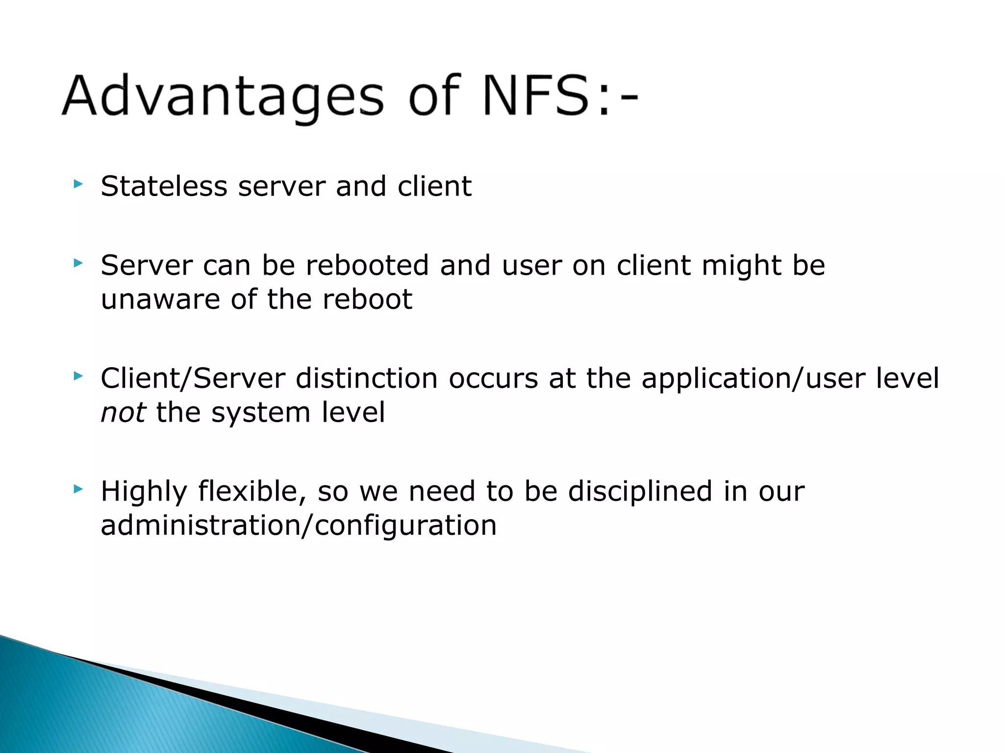  Stateless server and client
 Server can be rebooted and user on client might be
unaware of the reboot
 Client/Server distinction occurs at the application/user level
not the system level
 Highly flexible, so we need to be disciplined in our
administration/configuration
 