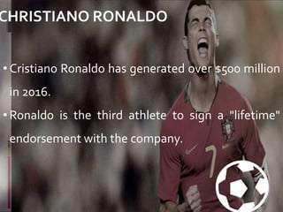 CHRISTIANO RONALDO
• Cristiano Ronaldo has generated over $500 million
in 2016.
• Ronaldo is the third athlete to sign a "lifetime"
endorsement with the company.
⚽️
 
