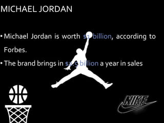 MICHAEL JORDAN
• Michael Jordan is worth $1 billion, according to
Forbes.
• The brand brings in $2.5 billion a year in sales
🏀
 