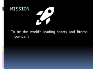 MISSION
To be the world’s leading sports and fitness
company
🚀
 