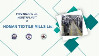 NOMAN TEXTILE MILLS Ltd.
PRESENTATION on
INDUSTRIAL VISIT
at
 