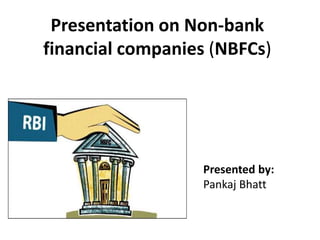 Presentation on Non-bank
financial companies (NBFCs)
Presented by:
Pankaj Bhatt
 