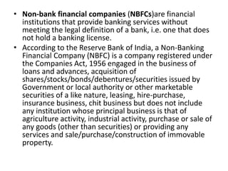• Non-bank financial companies (NBFCs)are financial
institutions that provide banking services without
meeting the legal d...