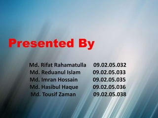 Md. Rifat Rahamatulla 09.02.05.032
Md. Reduanul Islam 09.02.05.033
Md. Imran Hossain 09.02.05.035
Md. Hasibul Haque 09.02.05.036
Md. Tousif Zaman 09.02.05.038
Presented By
 