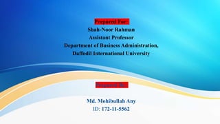 Prepared For:
Shah-Noor Rahman
Assistant Professor
Department of Business Administration,
Daffodil International University
Prepared By:
Md. Mohibullah Any
ID: 172-11-5562
 