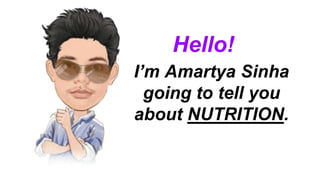 I’m Amartya Sinha
going to tell you
about NUTRITION.
Hello!
 