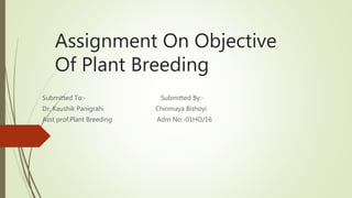 Assignment On Objective
Of Plant Breeding
Submitted To:- Submitted By:-
Dr. Kaushik Panigrahi Chinmaya Bishoyi
Asst prof.Plant Breeding Adm No:-01HO/16
 