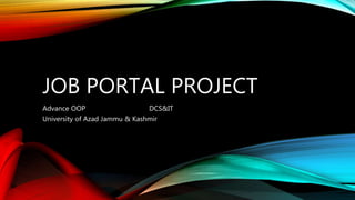 JOB PORTAL PROJECT
Advance OOP DCS&IT
University of Azad Jammu & Kashmir
 