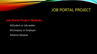 JOB PORTAL PROJECT
Job Portal Project Modules
Student or Job seeker
Company or Employer
Admin Module
 