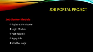 JOB PORTAL PROJECT
Job Seeker Module
Registration Module
Login Module
Post Resume
Apply Job
Send Message
 