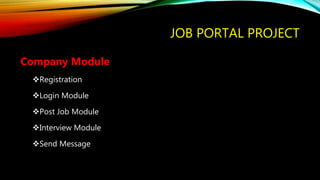 JOB PORTAL PROJECT
Company Module
Registration
Login Module
Post Job Module
Interview Module
Send Message
 