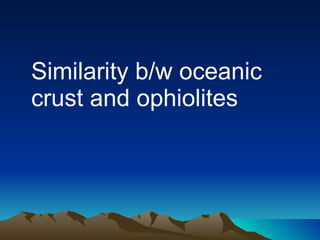 Similarity b/w oceanic crust and ophiolites 