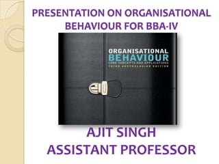 PRESENTATION ON ORGANISATIONAL
     BEHAVIOUR FOR BBA-IV




       AJIT SINGH
  ASSISTANT PROFESSOR
 