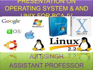 PRESENTATION ON
OPERATING SYSTEM & AND
    UNIX FOR BCA-IV




       AJIT SINGH
 ASSISTANT PROFESSOR
 