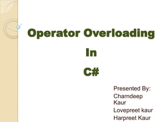 Operator Overloading
         In
        C#
              Presented By:
              Charndeep
              Kaur
              Lovepreet kaur
              Harpreet Kaur
 