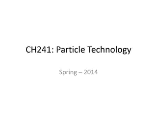 CH241: Particle Technology
Spring – 2014
 