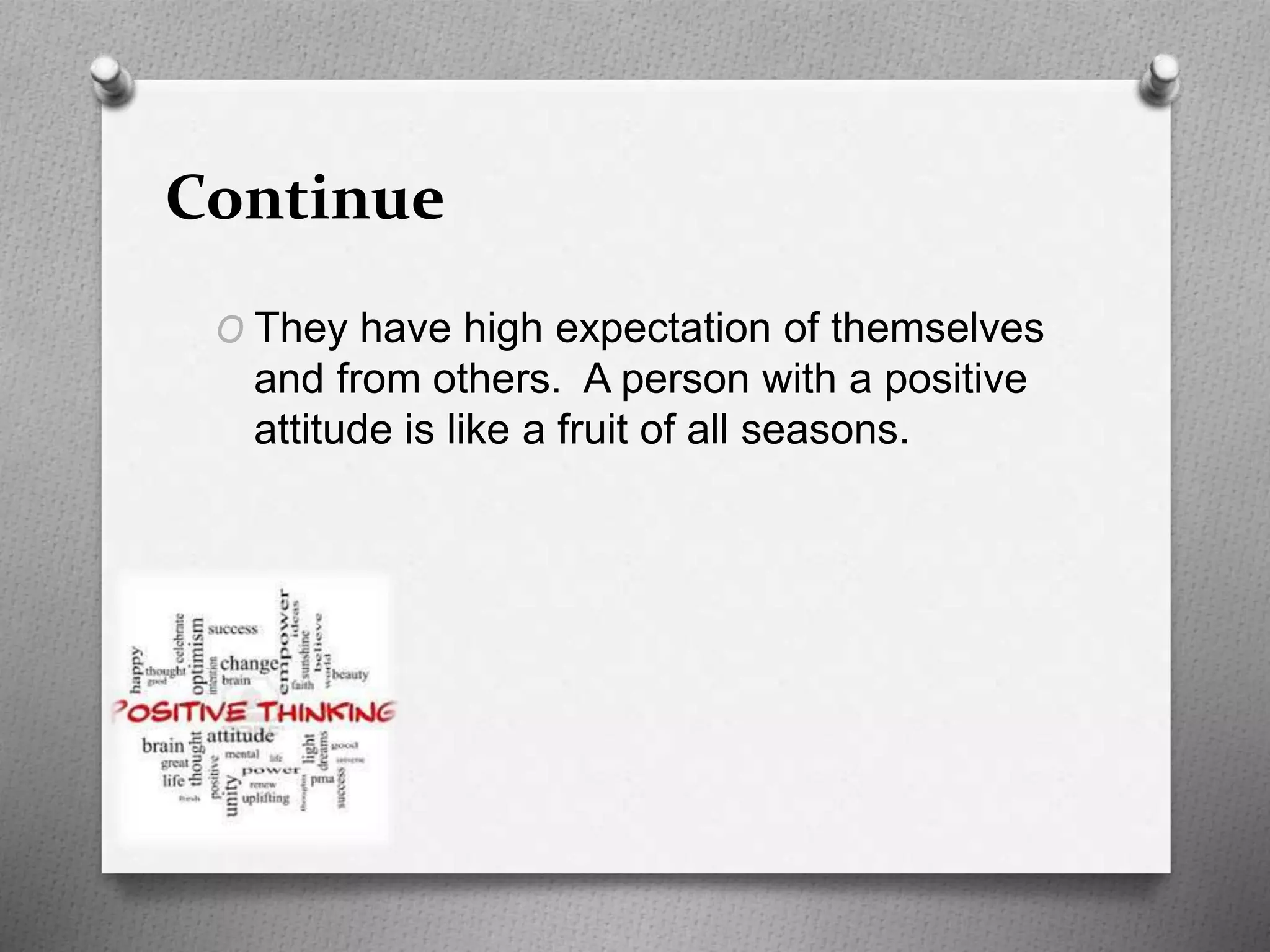 Continue
O They have high expectation of themselves
and from others. A person with a positive
attitude is like a fruit of all seasons.
 