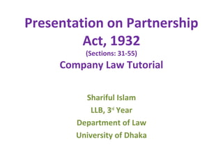 Presentation on Partnership
Act, 1932
(Sections: 31-55)
Company Law Tutorial
Shariful Islam
LLB, 3rd
Year
Department of Law
University of Dhaka
 