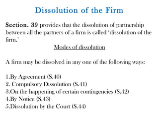 Dissolution of the Firm
Section. 39 provides that the dissolution of partnership
between all the partners of a firm is cal...
