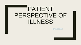 PATIENT
PERSPECTIVE OF
ILLNESS
Dr.AnzlaAli
 