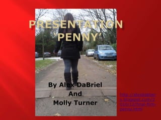 Presentation  ‘Penny’ By Alex DaBriel And Molly Turner http://alexdabbers.blogspot.com/2010/12/final-film-penny.html 