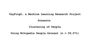 PsyFing®, a Machine Learning Research Project
Presents
Clustering of People
Using Wikipedia People Dataset (n = 59,071)
 