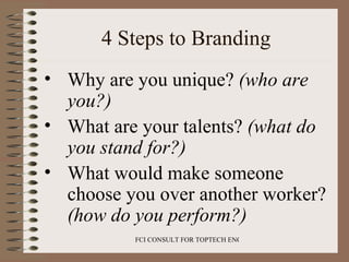 4 Steps to Branding <ul><li>Why  a re you unique?  (who are you?) </li></ul><ul><li>What are your talents?  (what do you s...