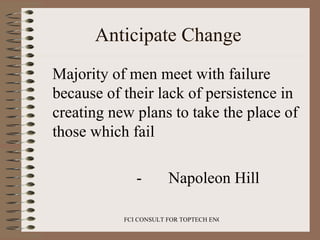 Anticipate Change  <ul><li>Majority of men meet with failure because of their lack of persistence in creating new plans to...