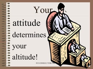 Your  <ul><li>attitude </li></ul><ul><li>determines </li></ul><ul><li>your </li></ul><ul><li>altitude! </li></ul>
