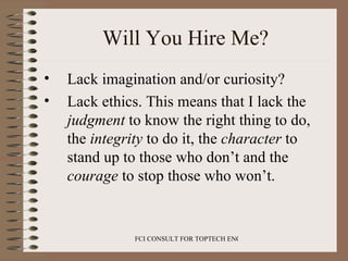 Will You Hire Me? <ul><li>Lack imagination and/or curiosity? </li></ul><ul><li>Lack ethics. This means that I lack the  ju...