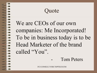 Quote <ul><li>We are CEOs of our own companies: Me Incorporated! To be in business today is to be Head Marketer of the bra...