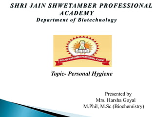 Topic- Personal Hygiene
Presented by
Mrs. Harsha Goyal
M.Phil, M.Sc (Biochemistry)
 
