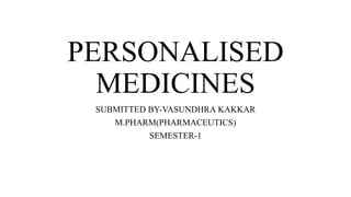 PERSONALISED
MEDICINES
SUBMITTED BY-VASUNDHRA KAKKAR
M.PHARM(PHARMACEUTICS)
SEMESTER-1
 
