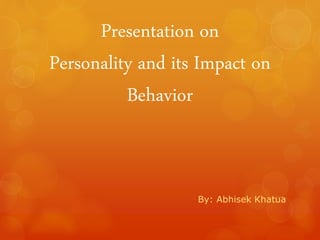 Presentation on
Personality and its Impact on
Behavior
By: Abhisek Khatua
 
